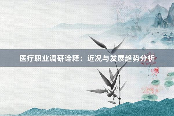 医疗职业调研诠释：近况与发展趋势分析