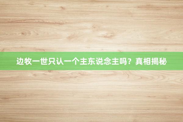 边牧一世只认一个主东说念主吗？真相揭秘