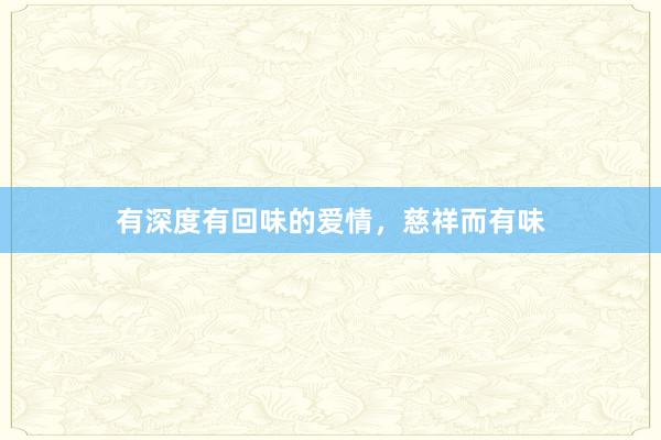 有深度有回味的爱情，慈祥而有味